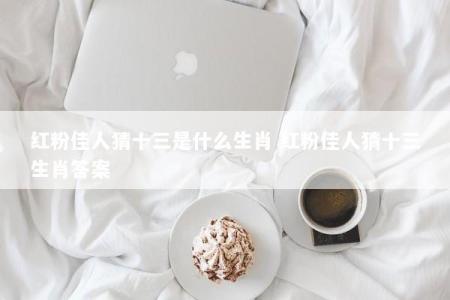 红粉佳人猜十三是什么生肖 红粉佳人猜十三生肖答案