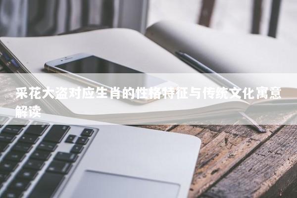 采花大盗对应生肖的性格特征与传统文化寓意解读
