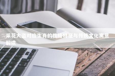 采花大盗对应生肖的性格特征与传统文化寓意解读